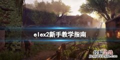 ELEX攻略 elex2怎么玩
