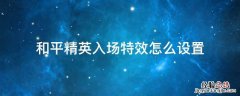 和平精英入场特效在哪里设置 和平精英入场特效怎么设置