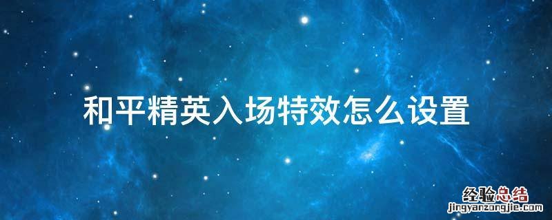 和平精英入场特效在哪里设置 和平精英入场特效怎么设置