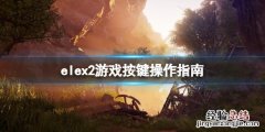 ELEX游戏攻略 elex2游戏怎么操作