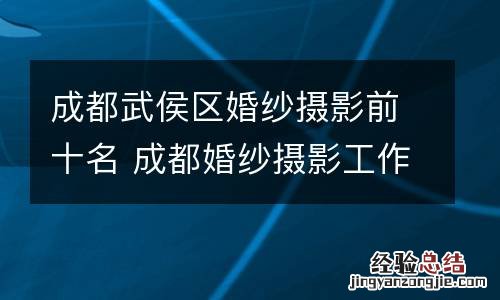 成都武侯区婚纱摄影前十名 成都婚纱摄影工作室排行前十名