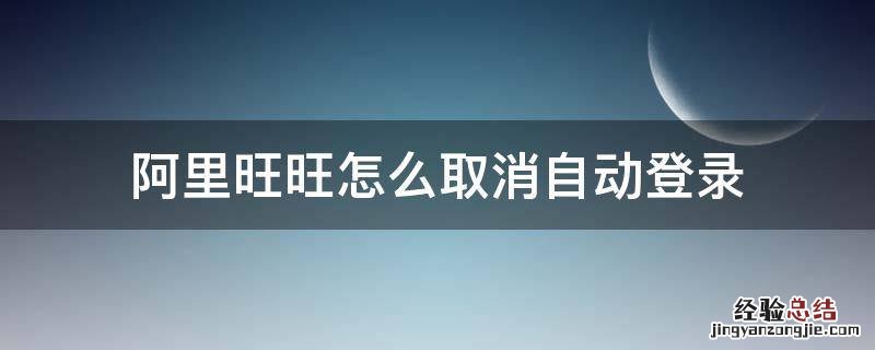 怎么取消阿里旺旺自动回复 阿里旺旺怎么取消自动登录