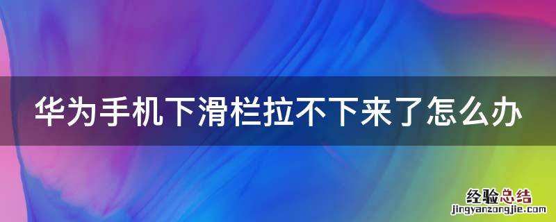 华为手机下滑栏拉不下来了怎么办 华为手机下滑栏拉不下来了怎么办视频