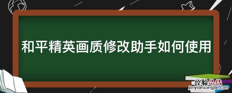 和平精英画质修改助手如何使用 和平精英画质修改器如何使用