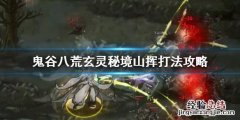 鬼谷八荒山挥怎么刷出来 鬼谷八荒玄灵秘境山挥怎么打