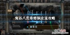 鬼谷八荒拳修铜皮流怎么提升伤害 鬼谷八荒铜皮功法