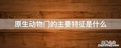 原生动物门的主要特征是什么理解并掌握原生动物 原生动物门的主要特征是什么