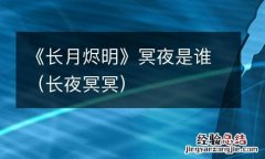 长夜冥冥 《长月烬明》冥夜是谁