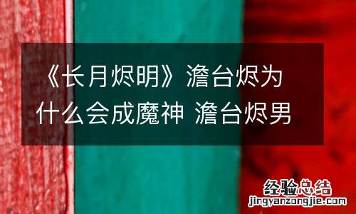 《长月烬明》澹台烬为什么会成魔神 澹台烬男主