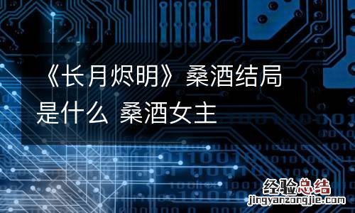 《长月烬明》桑酒结局是什么 桑酒女主