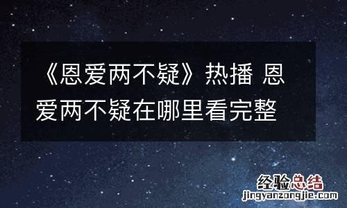 《恩爱两不疑》热播 恩爱两不疑在哪里看完整版