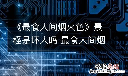 《最食人间烟火色》景柽是坏人吗 最食人间烟火味是什么意思