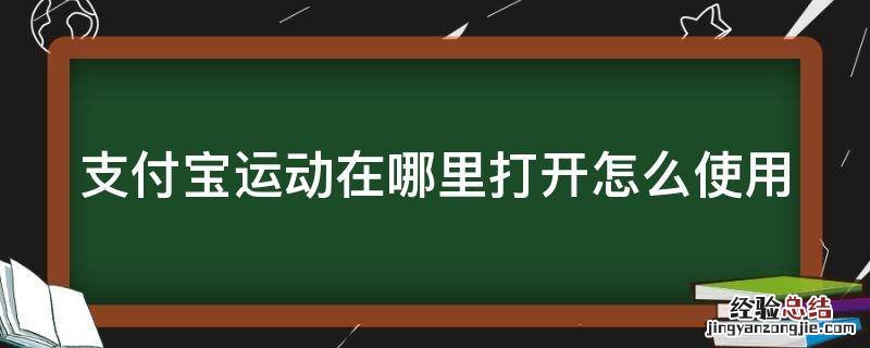 支付宝运动在哪里打开怎么使用 支付宝的运动怎么开启后可以赚钱吗
