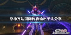 原神万达国际怎么输出装备 原神万达国际怎么输出
