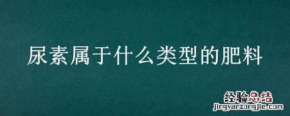 尿素属于什么类型的肥料 尿素属于什么肥料种类