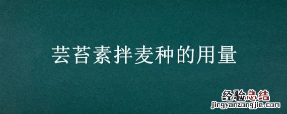 芸苔素拌麦种的用量 芸苔素拌麦种的方法和用量