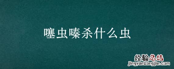噻虫嗪杀什么虫子 噻虫嗪杀什么虫