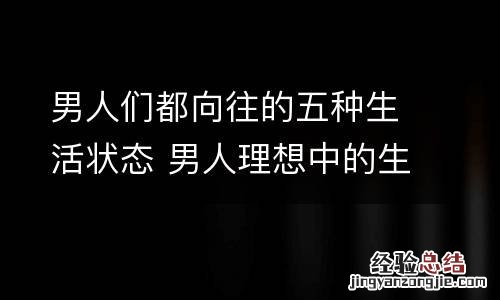 男人们都向往的五种生活状态 男人理想中的生活