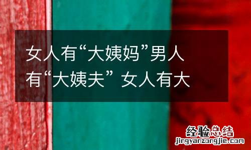 女人有“大姨妈”男人有“大姨夫” 女人有大姨妈,男人有吗