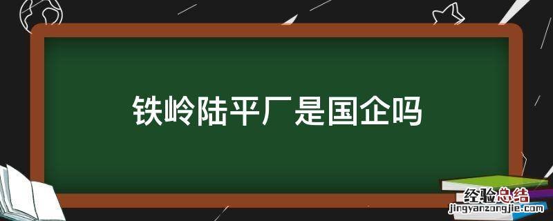 铁岭陆平机器厂 铁岭陆平厂是国企吗