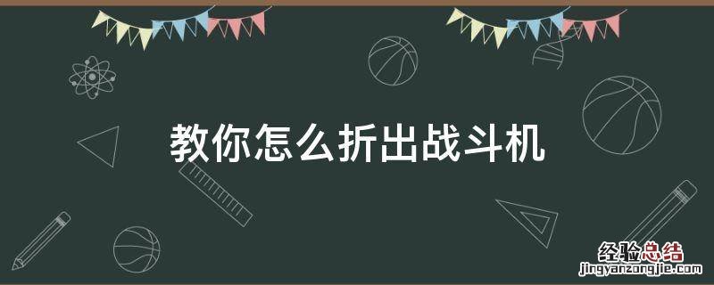战斗机怎么折 教你怎么折出战斗机