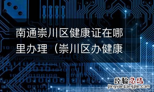 崇川区办健康证的地方 南通崇川区健康证在哪里办理