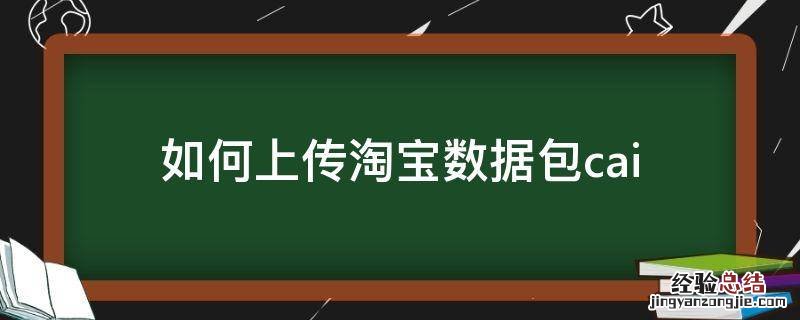 淘宝怎么上传数据包 如何上传淘宝数据包cai