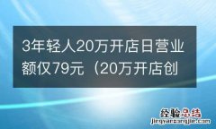 20万开店创业项目 3年轻人20万开店日营业额仅79元