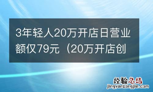20万开店创业项目 3年轻人20万开店日营业额仅79元