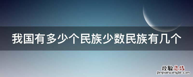 我国有多少个民族少数民族有几个自治区 我国有多少个民族少数民族有几个