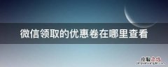 微信领取的优惠卷在哪里查看 微信怎么看领取的优惠券