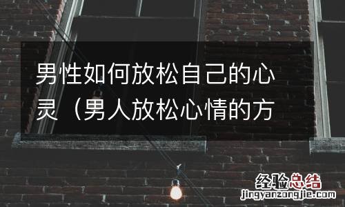 男人放松心情的方式 男性如何放松自己的心灵