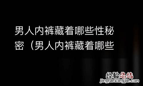 男人内裤藏着哪些性秘密 男人内裤藏着哪些性秘密