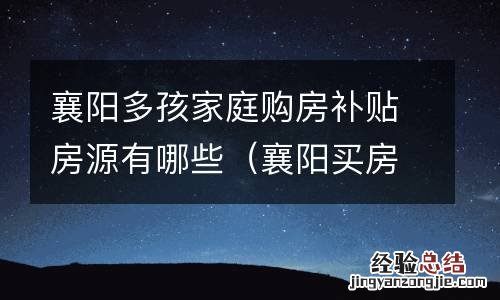 襄阳买房补贴政策 襄阳多孩家庭购房补贴房源有哪些