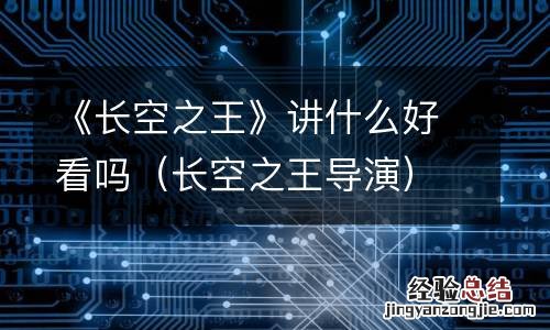 长空之王导演 《长空之王》讲什么好看吗