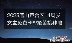 2023唐山芦台区14周岁女童免费HPV疫苗接种地点时间