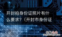 开封市身份证照片 开封拍身份证照片有什么要求?