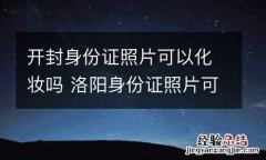 开封身份证照片可以化妆吗 洛阳身份证照片可以化妆吗