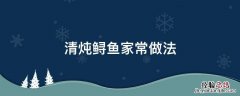 清炖鲟鱼家常做法 鲟鱼清炖怎么做好吃窍门