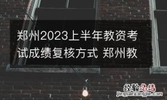 郑州2023上半年教资考试成绩复核方式 郑州教师资格证笔试成绩什么时候出来