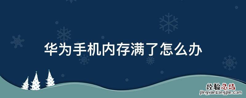 华为手机内存满了咋办 华为手机内存满了怎么办