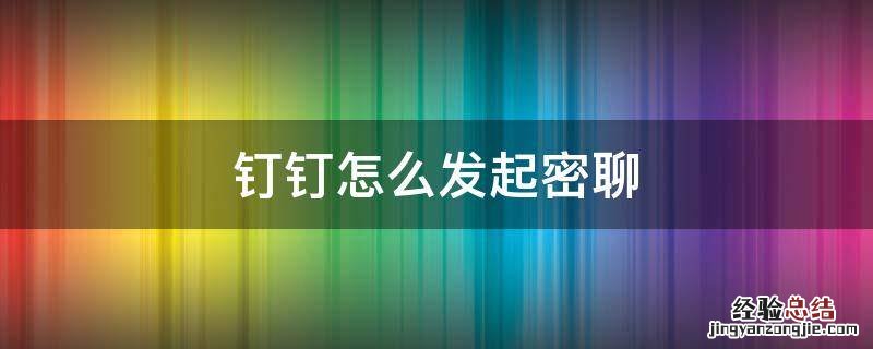 钉钉怎么发起密聊 钉钉密聊怎么办