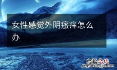 女性感觉外阴瘙痒怎么办