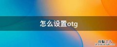 怎么设置OTG功能 怎么设置otg