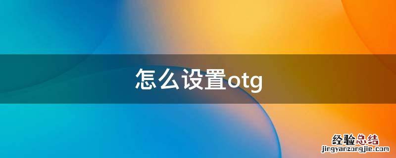 怎么设置OTG功能 怎么设置otg