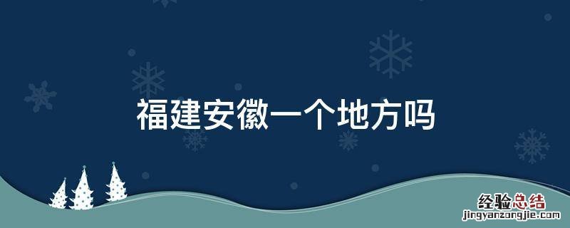 福建安徽一个地方吗 安徽有福建这个地方吗