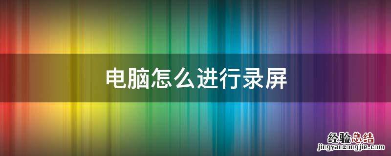 电脑怎么进行录屏 怎么在电脑上进行录屏