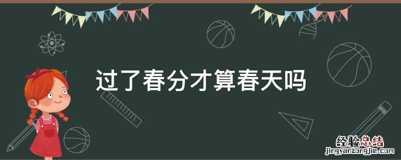 过了春分才算春天吗 春分过后才是春天吗