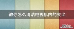 教你怎么清洁电视机内的灰尘 电视机灰尘如何处理