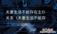 夫妻生活不能存在主仆关系的原因 夫妻生活不能存在主仆关系